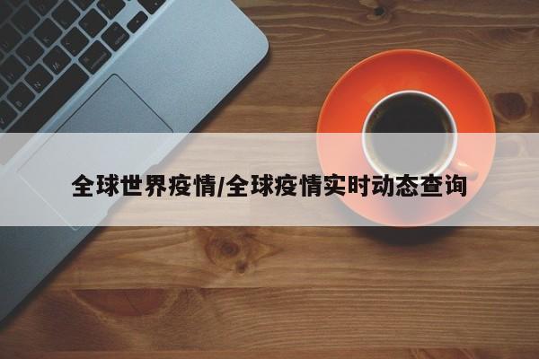 全球世界疫情/全球疫情实时动态查询