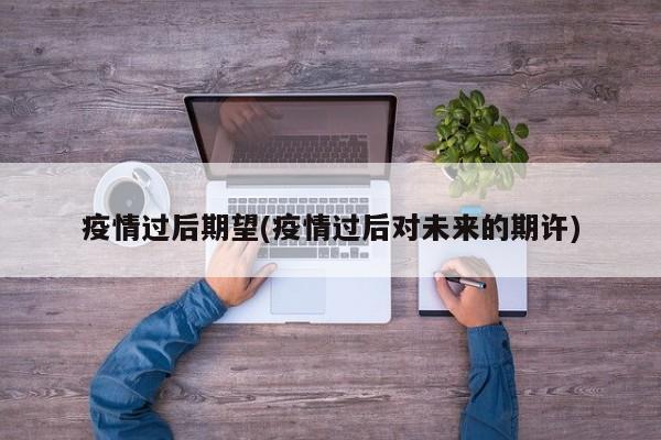 疫情过后期望(疫情过后对未来的期许)