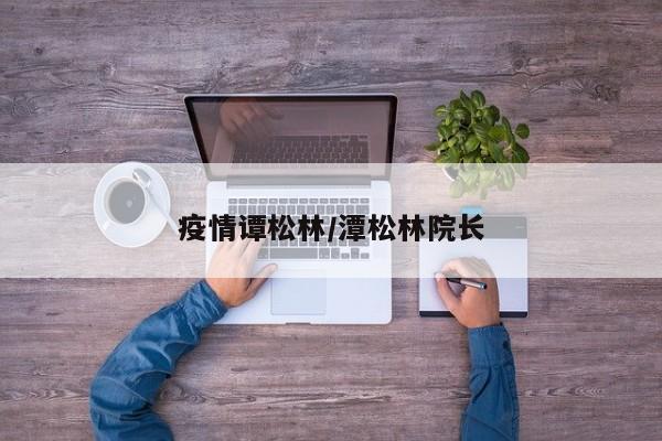 疫情谭松林/潭松林院长