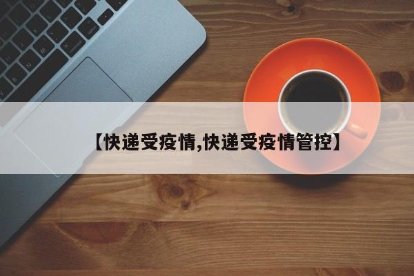 【快递受疫情,快递受疫情管控】