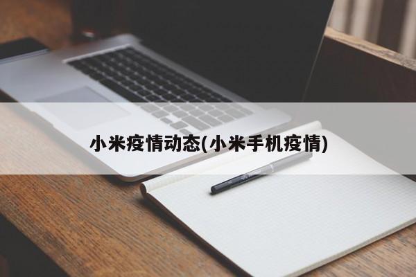 小米疫情动态(小米手机疫情)