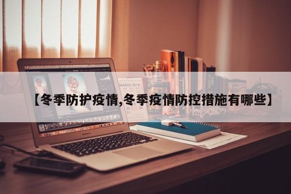 【冬季防护疫情,冬季疫情防控措施有哪些】