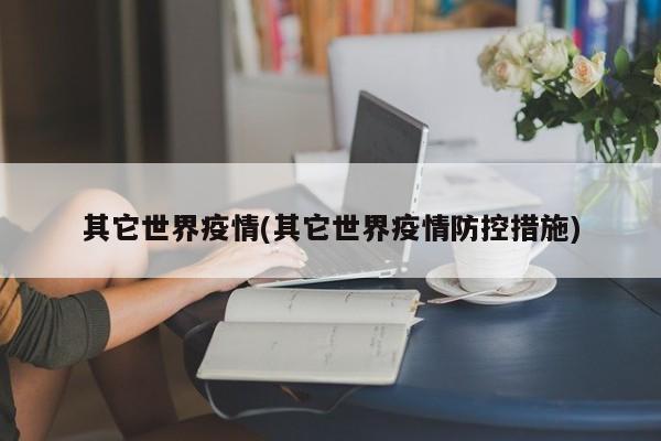 其它世界疫情(其它世界疫情防控措施)