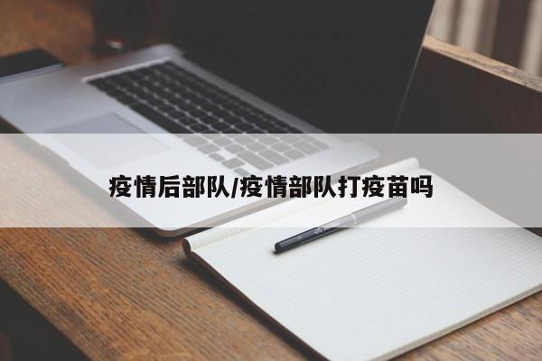 疫情后部队/疫情部队打疫苗吗