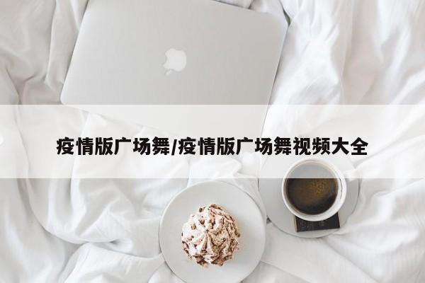 疫情版广场舞/疫情版广场舞视频大全