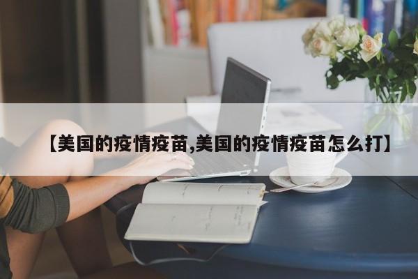 【美国的疫情疫苗,美国的疫情疫苗怎么打】