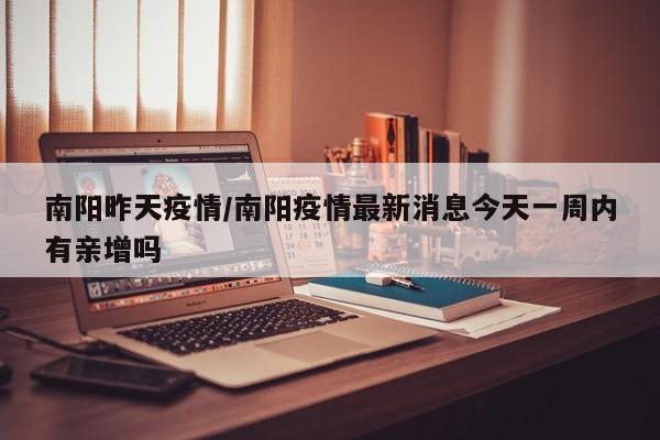 南阳昨天疫情/南阳疫情最新消息今天一周内有亲增吗