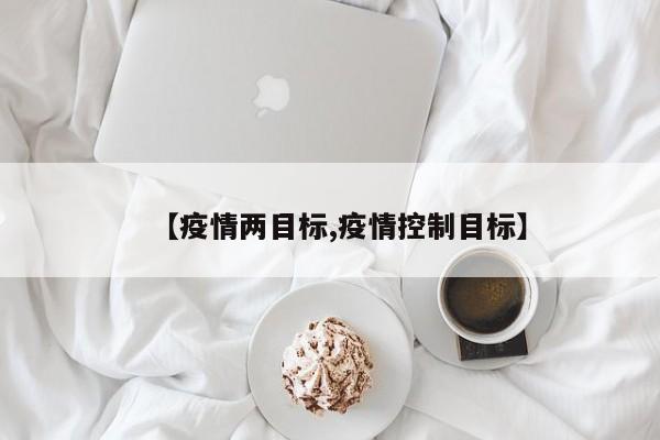 【疫情两目标,疫情控制目标】