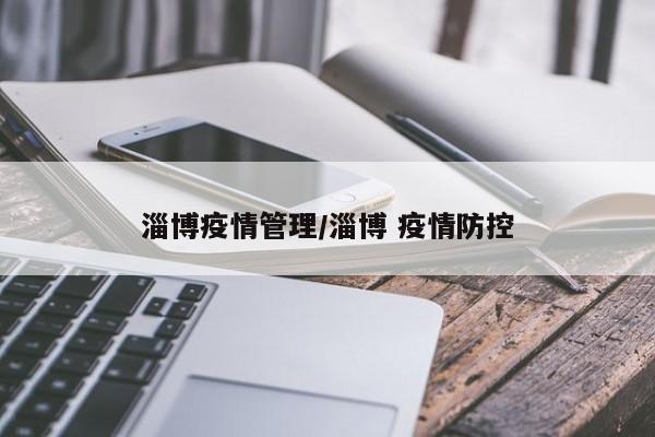 淄博疫情管理/淄博 疫情防控