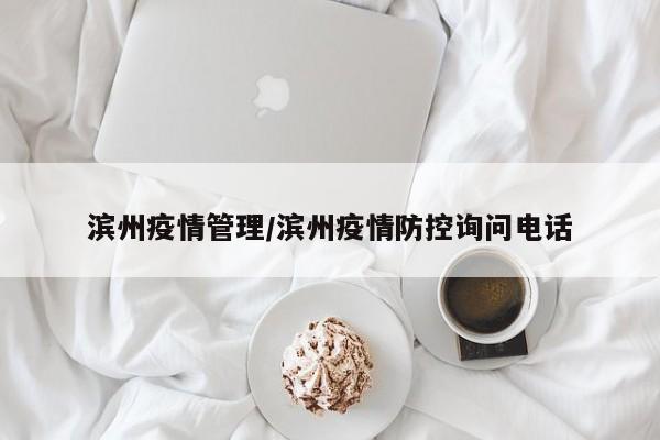 滨州疫情管理/滨州疫情防控询问电话