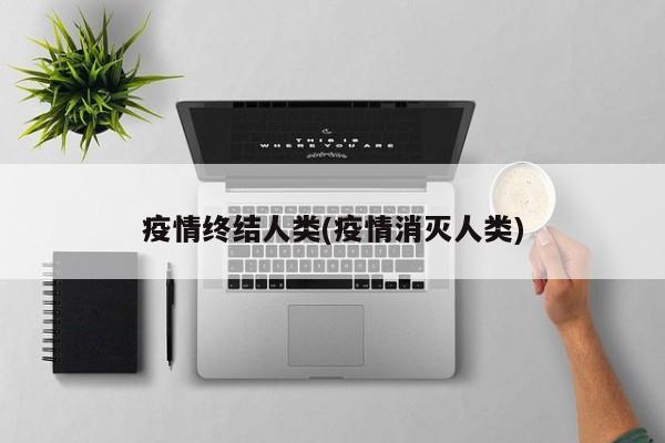 疫情终结人类(疫情消灭人类)