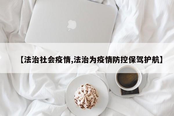 【法治社会疫情,法治为疫情防控保驾护航】