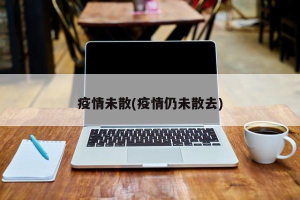 疫情未散(疫情仍未散去)