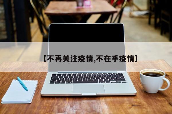 【不再关注疫情,不在乎疫情】