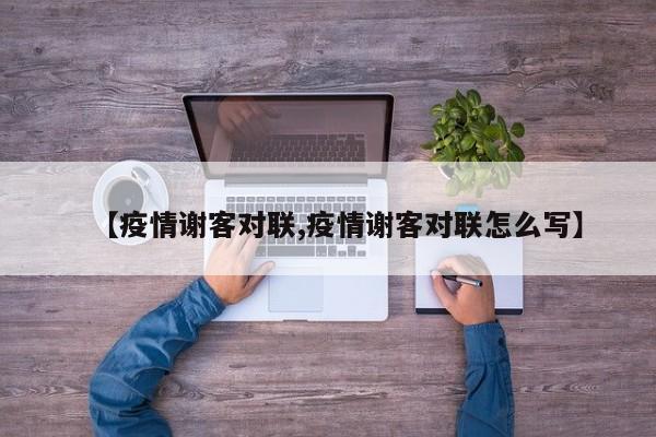 【疫情谢客对联,疫情谢客对联怎么写】