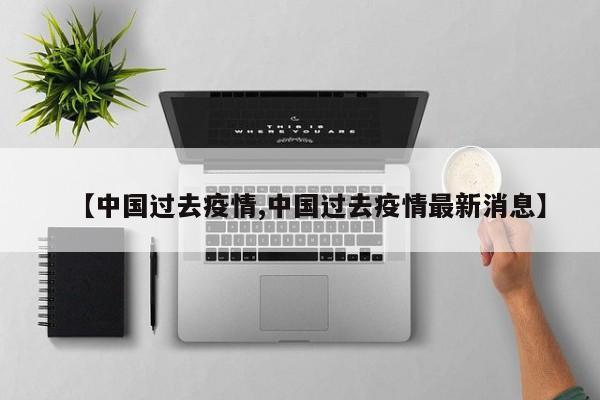 【中国过去疫情,中国过去疫情最新消息】