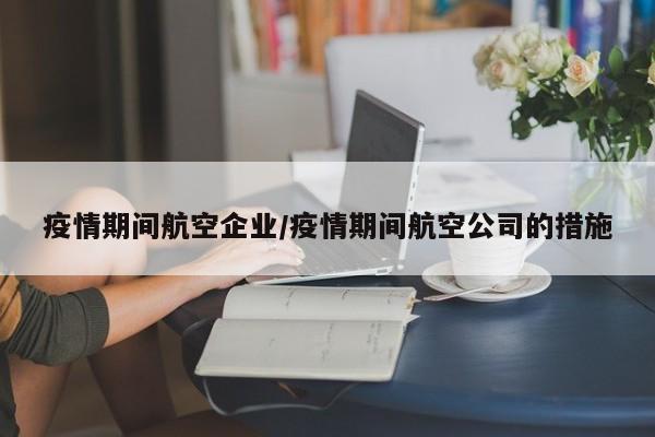 疫情期间航空企业/疫情期间航空公司的措施