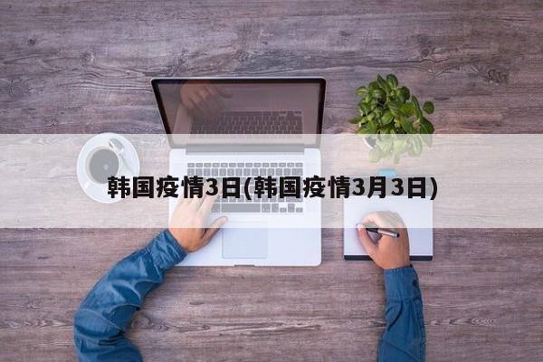 韩国疫情3日(韩国疫情3月3日)
