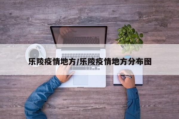 乐陵疫情地方/乐陵疫情地方分布图