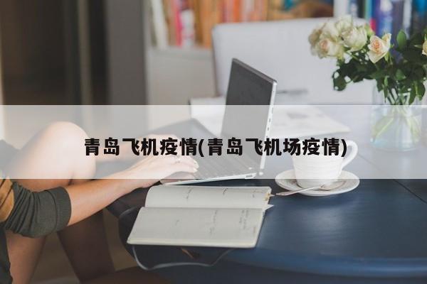青岛飞机疫情(青岛飞机场疫情)