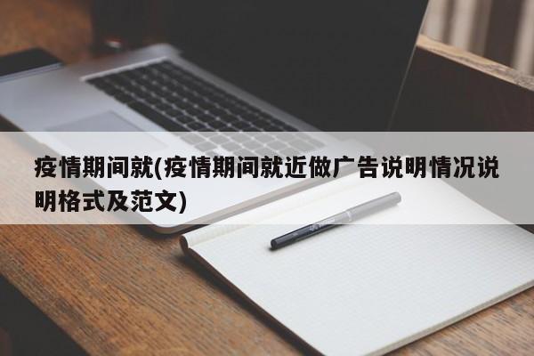 疫情期间就(疫情期间就近做广告说明情况说明格式及范文)