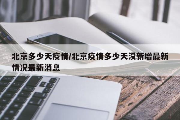 北京多少天疫情/北京疫情多少天没新增最新情况最新消息