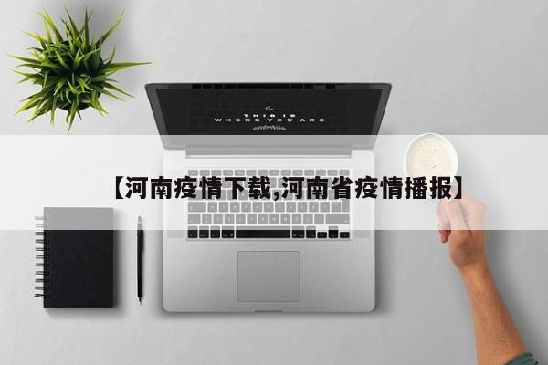【河南疫情下载,河南省疫情播报】