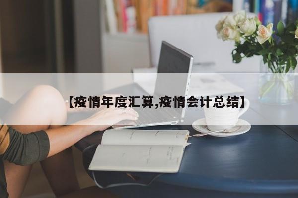 【疫情年度汇算,疫情会计总结】