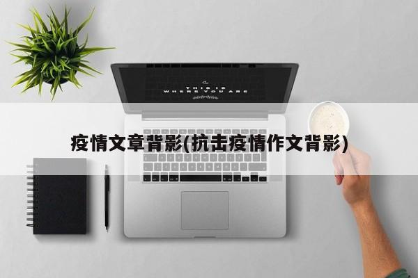 疫情文章背影(抗击疫情作文背影)