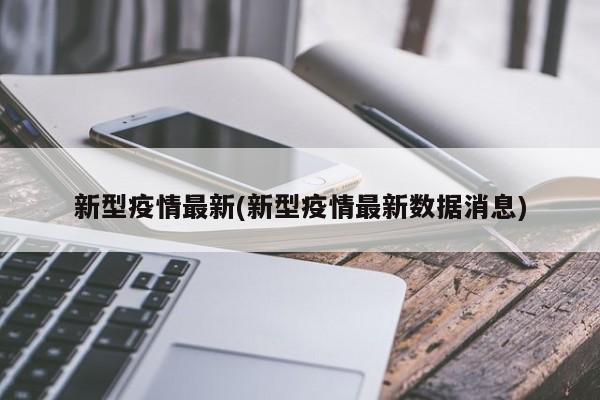 新型疫情最新(新型疫情最新数据消息)