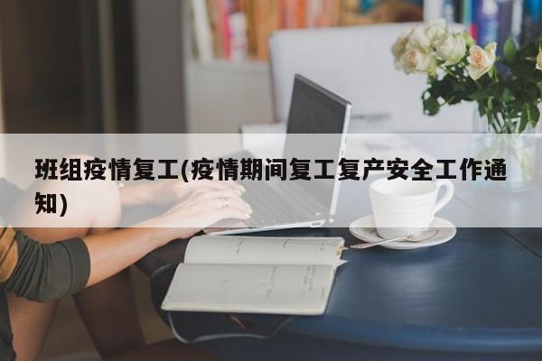 班组疫情复工(疫情期间复工复产安全工作通知)