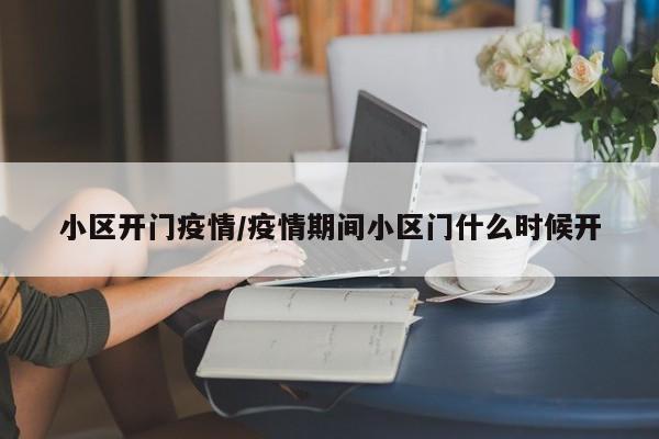小区开门疫情/疫情期间小区门什么时候开