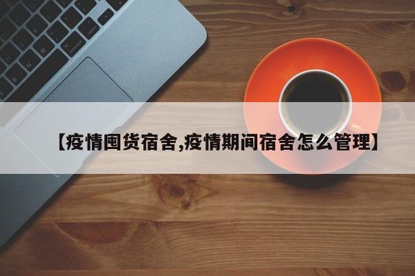 【疫情囤货宿舍,疫情期间宿舍怎么管理】