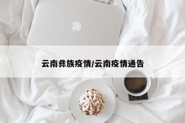 云南彝族疫情/云南疫情通告