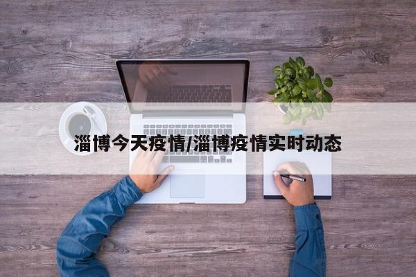 淄博今天疫情/淄博疫情实时动态
