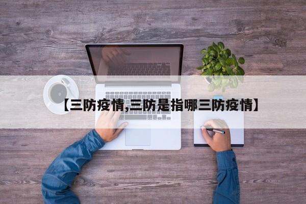 【三防疫情,三防是指哪三防疫情】