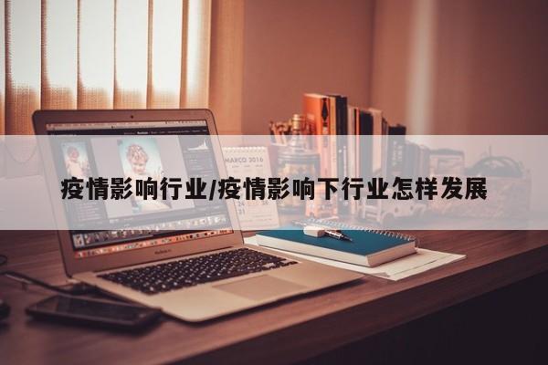 疫情影响行业/疫情影响下行业怎样发展