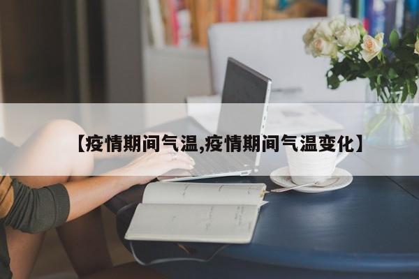 【疫情期间气温,疫情期间气温变化】