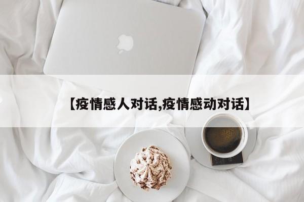 【疫情感人对话,疫情感动对话】