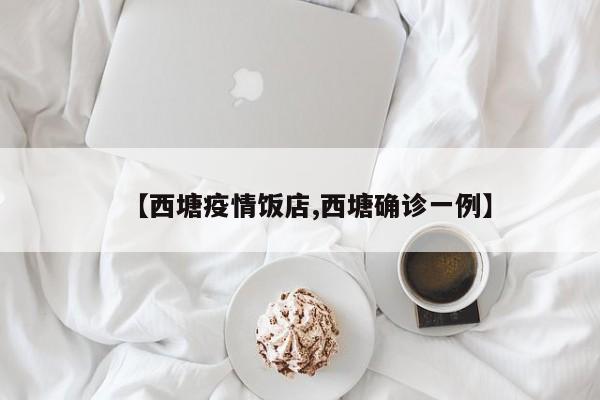 【西塘疫情饭店,西塘确诊一例】