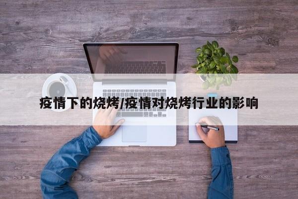 疫情下的烧烤/疫情对烧烤行业的影响