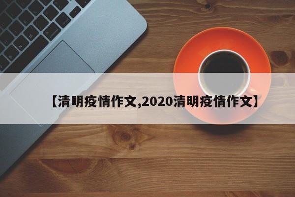 【清明疫情作文,2020清明疫情作文】