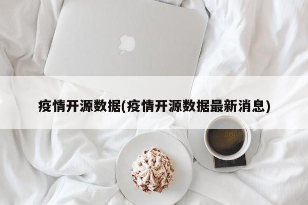 疫情开源数据(疫情开源数据最新消息)