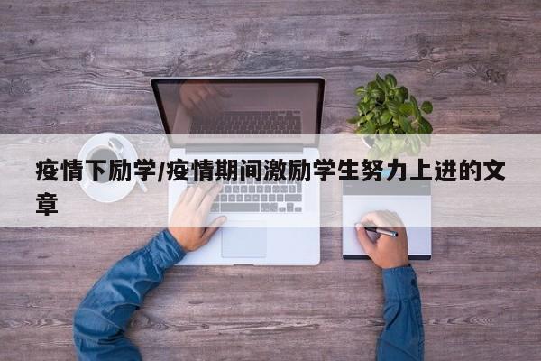 疫情下励学/疫情期间激励学生努力上进的文章