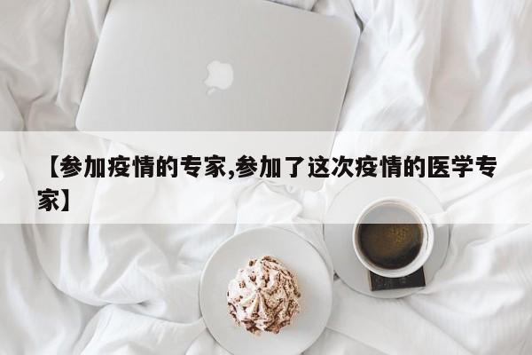【参加疫情的专家,参加了这次疫情的医学专家】