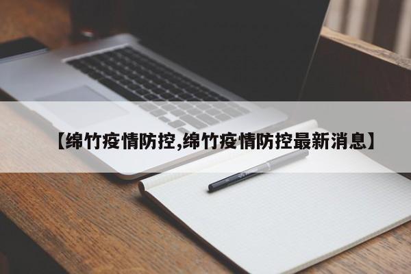 【绵竹疫情防控,绵竹疫情防控最新消息】
