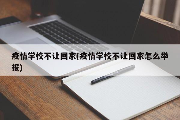 疫情学校不让回家(疫情学校不让回家怎么举报)